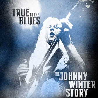 True to the Blues: The Johnny Winter Story by Johnny Winter