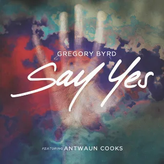 Say Yes (feat. Antwaun Cooks) by Gregory Byrd