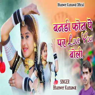 Banadi Phone Pe Par Love You Boli by Bhanwer Kumawat