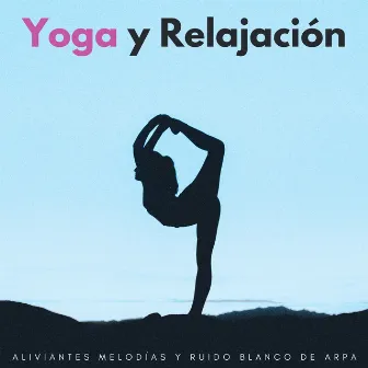 Yoga Y Relajación: Aliviantes Melodías Y Ruido Blanco De Arpa by Leyendas de la música del yoga