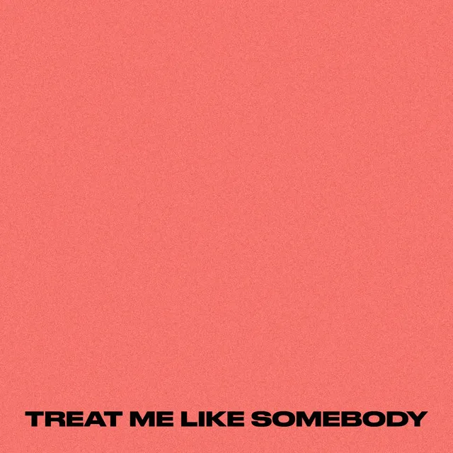 TREAT ME LIKE SOMEBODY