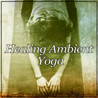 Healing Ambient Yoga – Deep Yoga, Mindfulness, Pure Sound, Healing Zen Therapy Music by Yoga Music Masters