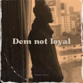 Dem Not Loyal by Gbeduboss