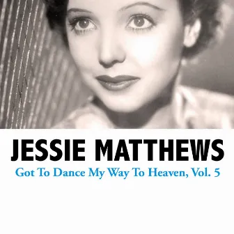 Got To Dance My Way To Heaven, Vol. 5 by Jessie Matthews