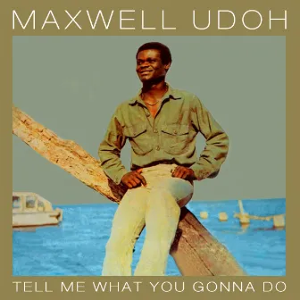 Tell Me What You Gonna Do by Maxwell Udoh