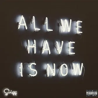 ALL WE Have IS NOW by Swigg