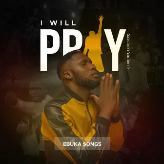 I will pray by Ebuka Songs