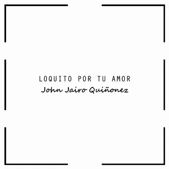 Loquito Por Tu Amor by John Jairo Quiñonez