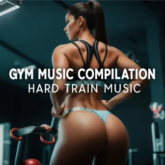 Gym Music Compilation: Hard Train Music by Gym Workout Zone