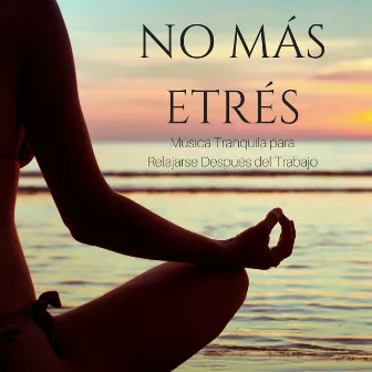 No Más Etrés: Música Tranquila para Relajarse Después del Trabajo con Sonidos de Meditación by Despertar Cómoda