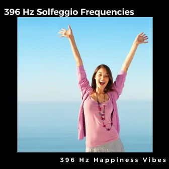 396 Hz Happiness Vibes by 396 Hz Solfeggio Frequencies