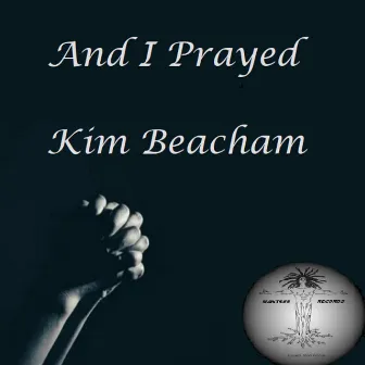 And I Prayed by Kim Beacham