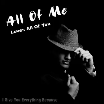 All of Me Loves All of You (I Give You Everything Because) by James Kraus