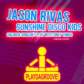 Children Shouldn't Play with Funky Things (Jason Rivas Club Shot) by Sunshine Disco Kids