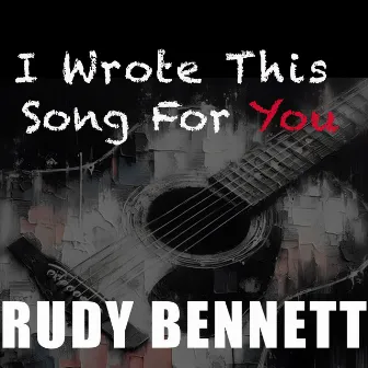 I Wrote This Song For You by Rudy Bennett