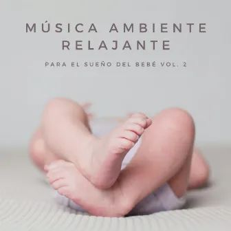 Música Ambiente Relajante Para El Sueño Del Bebé Vol. 2 by Canciones para Bebes Y Musica Para Bebe