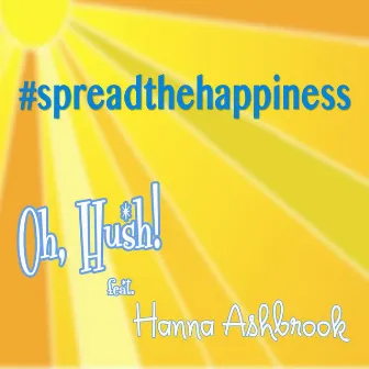 Spread the Happiness (feat. Hanna Ashbrook) by Oh, Hush!