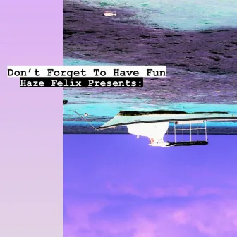 Haze Felix Presents: Don't Forget To Have Fun by Haze Felix