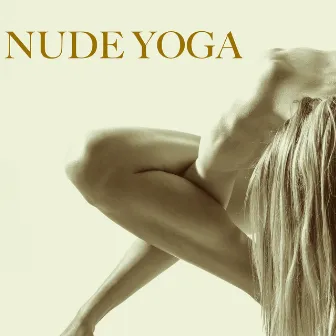 Nude Yoga: Best Playlist for Naked Yoga Class - Meditation & Hot Yoga Positions with 45 Sensual Songs by Tantra