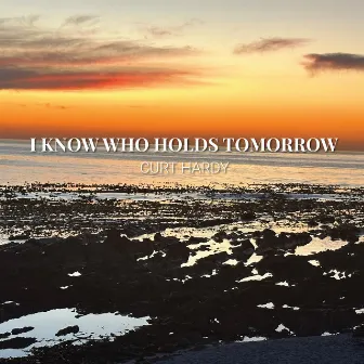 I Know Who Holds Tomorrow by Curt Hardy