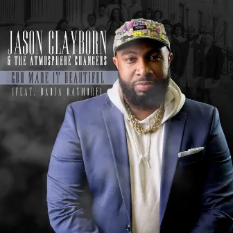 God Made It Beautiful (feat. Daria Raymore) by Jason Clayborn & The Atmosphere Changers