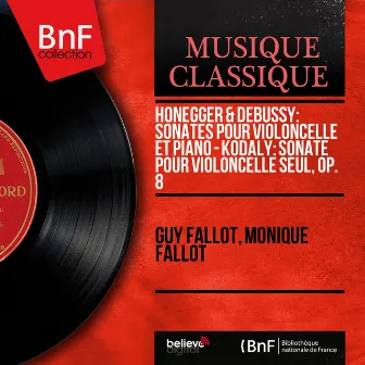 Honegger & Debussy: Sonates pour violoncelle et piano - Kodály: Sonate pour violoncelle seul, Op. 8 (Mono Version) by Monique Fallot