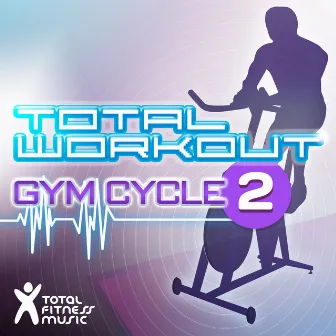 Total Workout : Gym Cycle 2 : For Exercise Bikes, Spinning & Indoor Cycling by Total Fitness Music