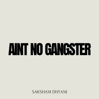 AIN'T NO GANGSTER by saksham dhyani