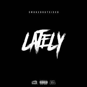 LATELY by SmokedoutSisco