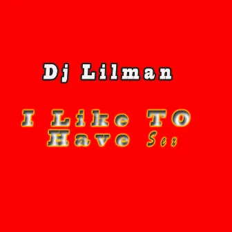 I Like To Have Sex by DJ LILMAN