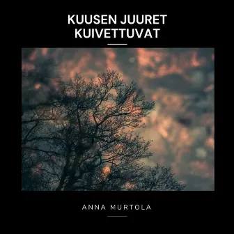 Kuusen juuret kuivettuvat by Anna Murtola