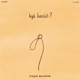 Kya Karun? by Piyush Bhisekar