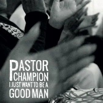 I Just Want to Be a Good Man (To Be Used by You) by Pastor Champion