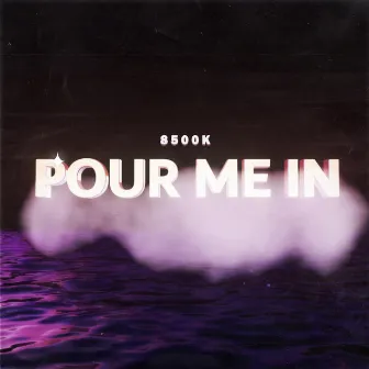 Pour Me In by 8500K