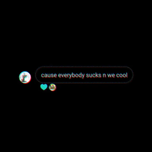 Cause Everybody Sucks N We Cool