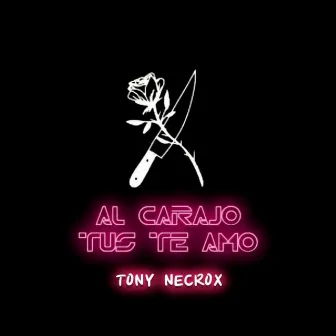 Al Carajo Tus Te Amo by Tony Necrox