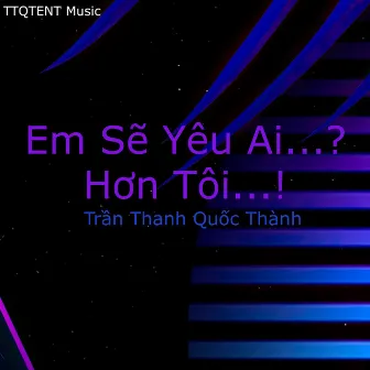 Em Sẽ Yêu Ai...? Hơn Tôi...! by Trần Thanh Quốc Thành