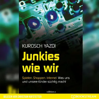 Junkies wie wir [Spielen. Shoppen. Internet. Was uns und unsere Kinder süchtig macht (Ungekürzt)] by 