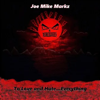 To Love and Hate...Everything by Joe Mike Markz