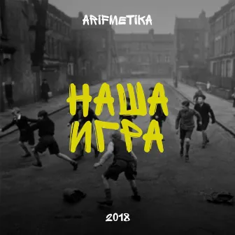 Наша игра (2018) by Arifmetika