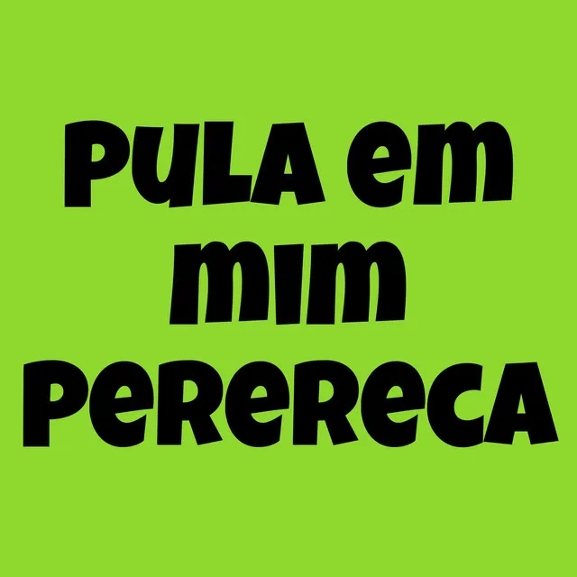 Pula em Mim Perereca