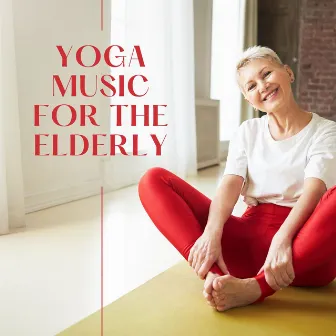 Yoga Music for the Elderly: Relaxing New Age Songs for Easy Fitness by Last Comfort Zone