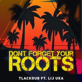 DONT FORGET YOUR ROOTS by TLACKDUB