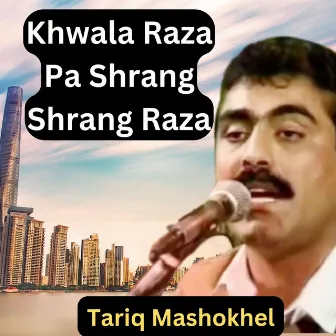 Khwala Raza Pa Shrang Shrang Raza by Tariq Mashokhel