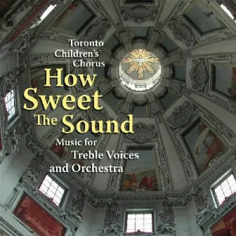 How Sweet The Sound: Music For Treble Voices And Orchestra by Toronto Children's Chorus