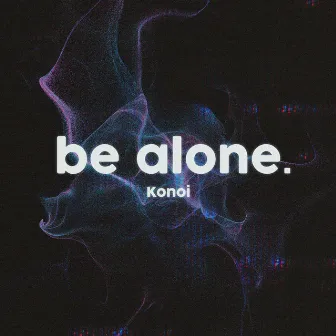 Be Alone by Konoi