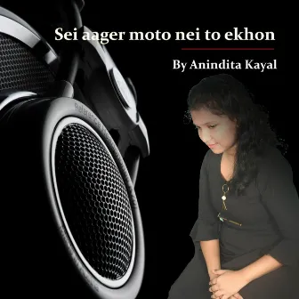 Sei aager moto nei to ekhon by Anindita Kayal