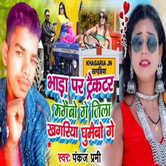 Bhada Par Traktar Mangaibo Ge Jila Khagaria Ghumaibo Ge by Pankaj Premi