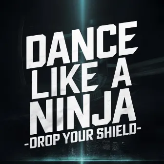 Drop Your Shield by Dance Like A Ninja