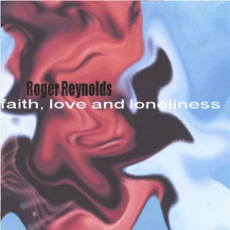 faith, love and loneliness by Roger Reynolds